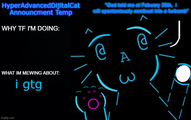 i gtg | image tagged in hyperadvanceddijitalcat new announcment temp | made w/ Imgflip meme maker