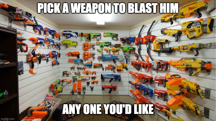 Nerf Arsenal | PICK A WEAPON TO BLAST HIM ANY ONE YOU'D LIKE | image tagged in nerf arsenal | made w/ Imgflip meme maker