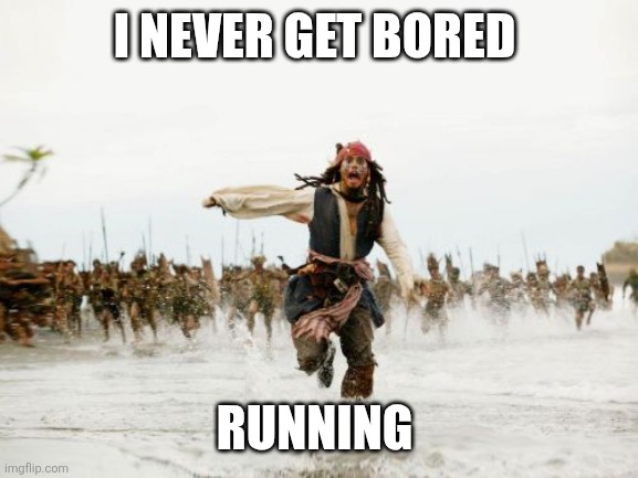 Running | I NEVER GET BORED; RUNNING | image tagged in memes,jack sparrow being chased,funny memes | made w/ Imgflip meme maker