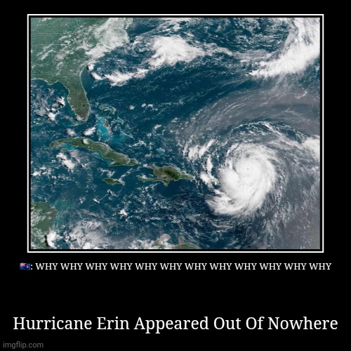 hurricanes if they were endings: | ??: WHY WHY WHY WHY WHY WHY WHY WHY WHY WHY WHY WHY | Hurricane Erin Appeared Out Of Nowhere | image tagged in funny,demotivationals,hurricane | made w/ Imgflip demotivational maker