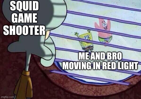 By friend | SQUID GAME SHOOTER; ME AND BRO MOVING IN RED LIGHT | image tagged in squidward window,squid game | made w/ Imgflip meme maker