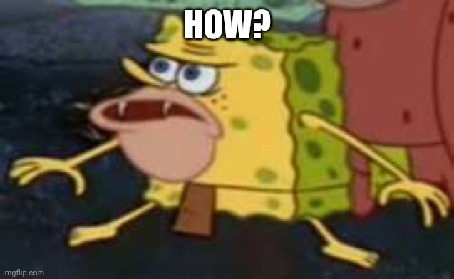 Me when I see a magician walk on air: | HOW? | image tagged in memes,spongegar | made w/ Imgflip meme maker