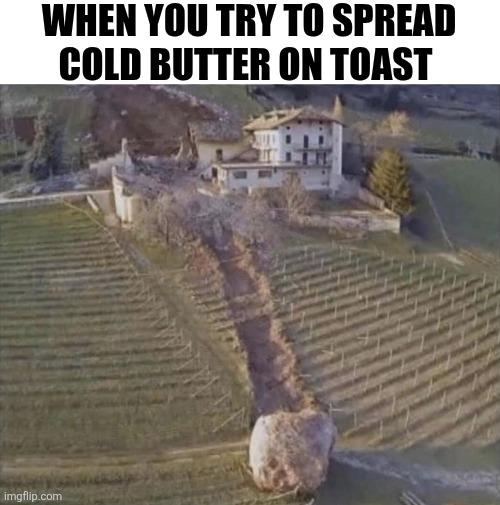When You Try To Spread Cold Butter On Toast | WHEN YOU TRY TO SPREAD COLD BUTTER ON TOAST | image tagged in chrisjoines1 | made w/ Imgflip meme maker