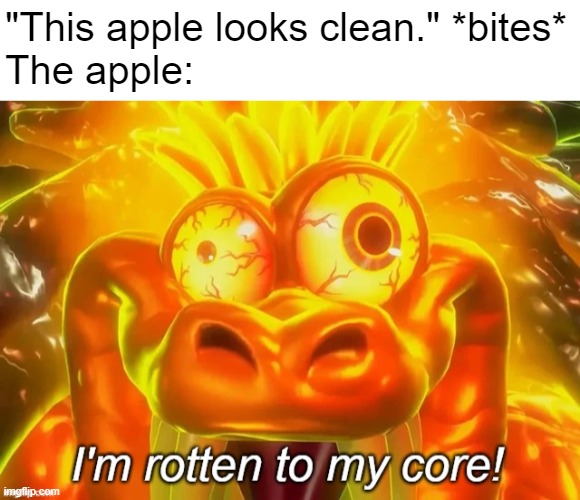"This apple looks clean." *bites*
The apple: | image tagged in im rotten to my core,memes,donkey kong,spoilers | made w/ Imgflip meme maker
