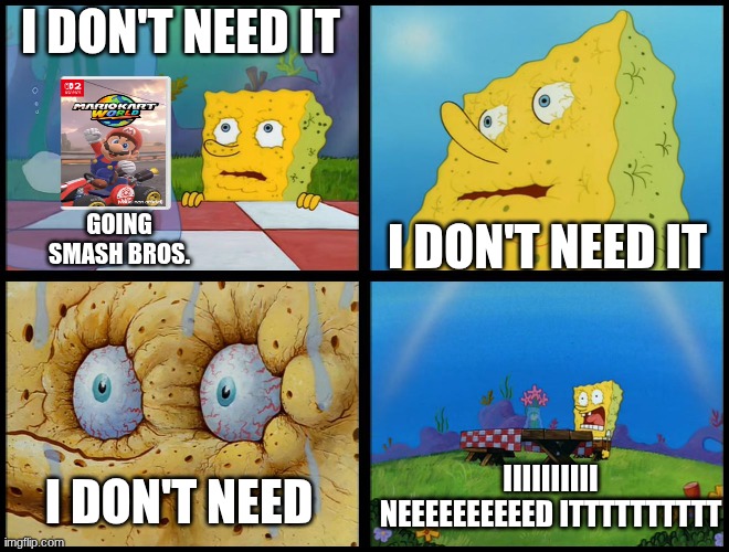 I DON'T NEED IT I DON'T NEED IT I DON'T NEED IIIIIIIIII NEEEEEEEEEED ITTTTTTTTTT GOING SMASH BROS. | image tagged in spongebob - i don't need it by henry-c | made w/ Imgflip meme maker