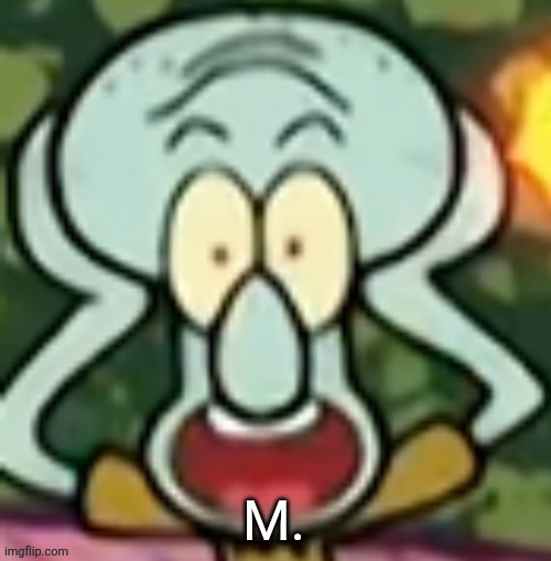 Flabbergasted Squidward | M. | image tagged in flabbergasted squidward | made w/ Imgflip meme maker