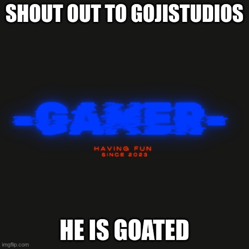 Gamer | SHOUT OUT TO GOJISTUDIOS; HE IS GOATED | image tagged in gamer | made w/ Imgflip meme maker