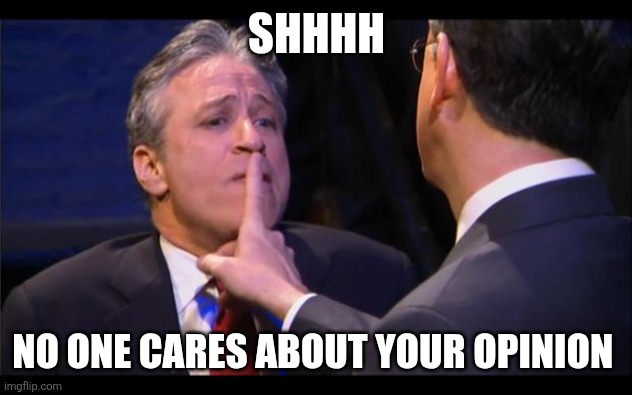Shhhh | SHHHH; NO ONE CARES ABOUT YOUR OPINION | image tagged in shhhhhh,funny memes | made w/ Imgflip meme maker
