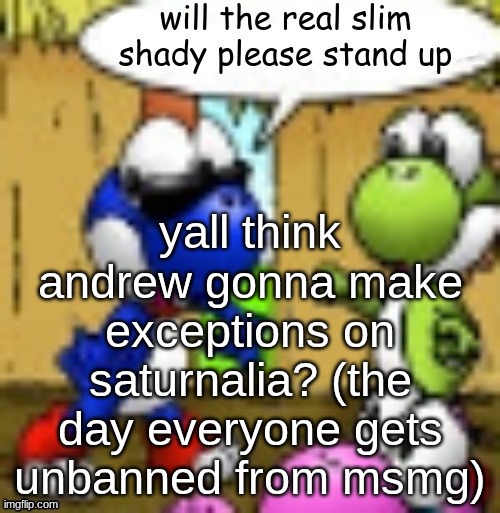 this year | yall think andrew gonna make exceptions on saturnalia? (the day everyone gets unbanned from msmg) | image tagged in will the real slim shady please stand up | made w/ Imgflip meme maker