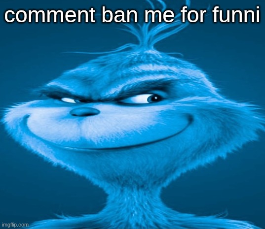 Blue Grinch | comment ban me for funni | image tagged in blue grinch | made w/ Imgflip meme maker