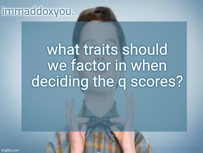 immaddoxyou sheldon temp | what traits should we factor in when deciding the q scores? | image tagged in immaddoxyou sheldon temp | made w/ Imgflip meme maker