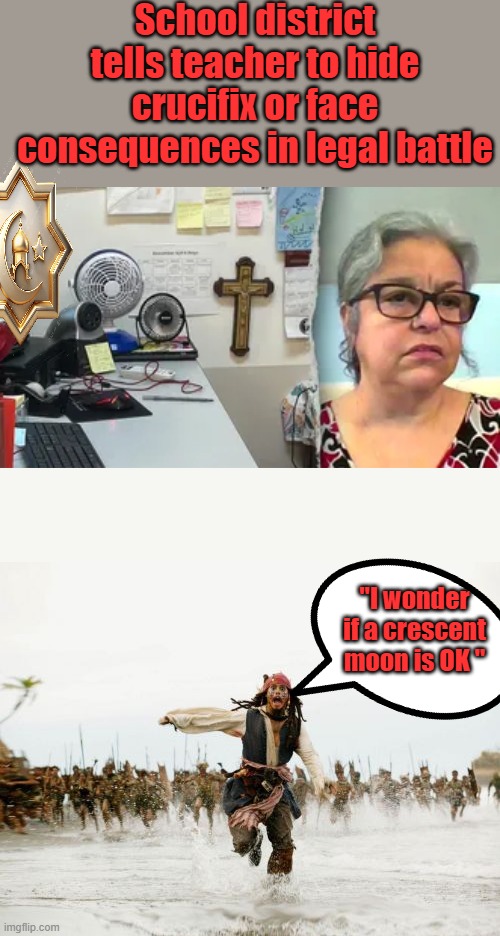 Nope no cross but anything else is OK | School district tells teacher to hide crucifix or face consequences in legal battle; "I wonder if a crescent moon is OK " | image tagged in memes,jack sparrow being chased | made w/ Imgflip meme maker