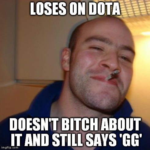 Gamer Good Guy Greg. | LOSES ON DOTA DOESN'T B**CH ABOUT IT AND STILL SAYS 'GG' | image tagged in memes,good guy greg | made w/ Imgflip meme maker