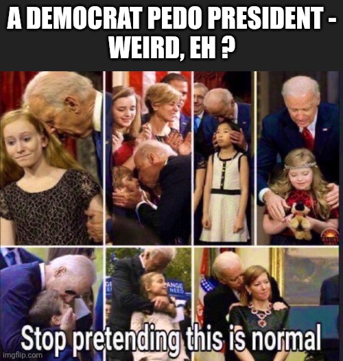 A DEMOCRAT PEDO PRESIDENT -
WEIRD, EH ? | made w/ Imgflip meme maker