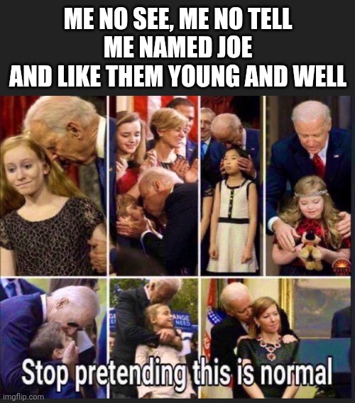 ME NO SEE, ME NO TELL
ME NAMED JOE
AND LIKE THEM YOUNG AND WELL | made w/ Imgflip meme maker