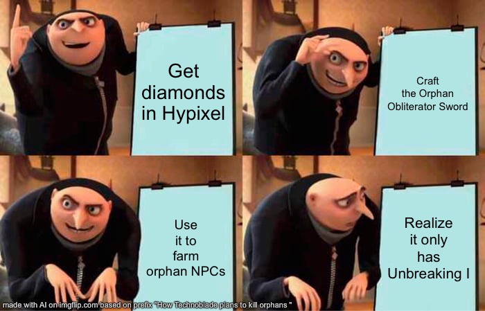 Technoblade never dies | Get diamonds in Hypixel; Craft the Orphan Obliterator Sword; Use it to farm orphan NPCs; Realize it only has Unbreaking I | image tagged in memes,gru's plan | made w/ Imgflip meme maker