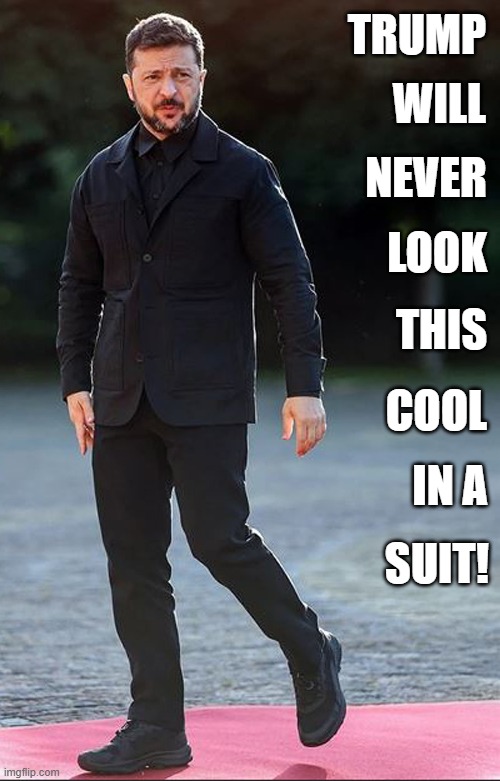 Trump  requested that Zelensky wear a suit to the White House meeting! | TRUMP; WILL; NEVER; LOOK; THIS; COOL; IN A; SUIT! | image tagged in zelensky,ukraine,suit,cool guy,donald trump approves | made w/ Imgflip meme maker