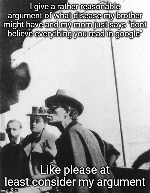 Mahler | I give a rather reasonable argument of what disease my brother might have and my mom just says "dont believe everything you read in google"; Like please at least consider my argument | image tagged in mahler | made w/ Imgflip meme maker