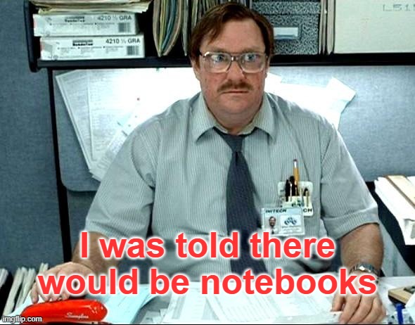 This -- I have become boring | I was told there would be notebooks | image tagged in i was told there would be,office supplies,school supplies,adulting | made w/ Imgflip meme maker