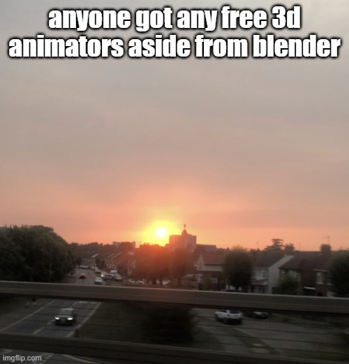Sunset | anyone got any free 3d animators aside from blender | image tagged in sunset | made w/ Imgflip meme maker
