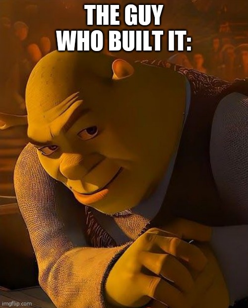 Shrek rizz | THE GUY WHO BUILT IT: | image tagged in shrek rizz | made w/ Imgflip meme maker