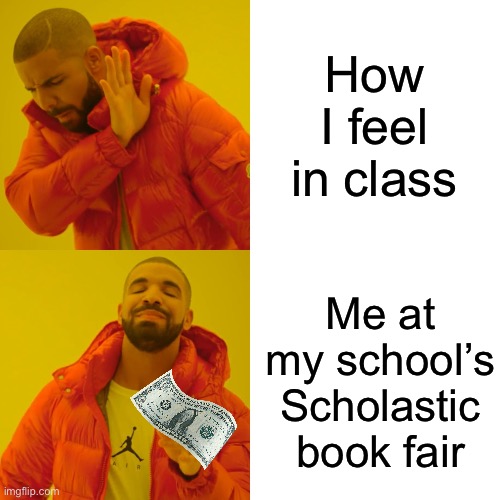 Me at my school’s Scholastic book fair | How I feel in class; Me at my school’s Scholastic book fair | image tagged in memes,drake hotline bling,hotline bling,drake,scholastic,books | made w/ Imgflip meme maker