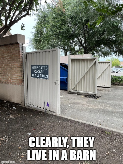 Keep Gates Closed | CLEARLY, THEY LIVE IN A BARN | image tagged in you had one job | made w/ Imgflip meme maker