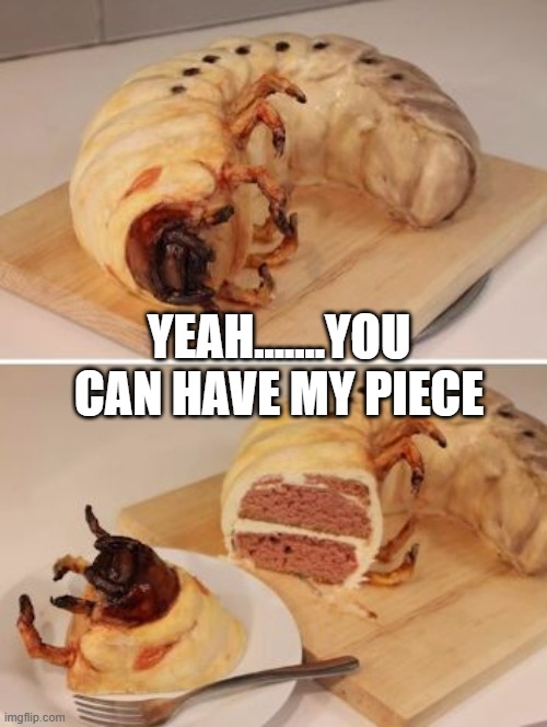 Grubb on that Cake | YEAH.......YOU CAN HAVE MY PIECE | image tagged in cursed image | made w/ Imgflip meme maker