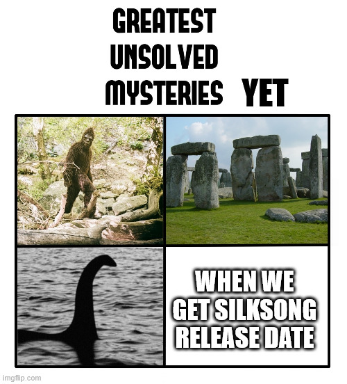 silksong when | YET; WHEN WE GET SILKSONG RELEASE DATE | image tagged in unsolved mysteries | made w/ Imgflip meme maker