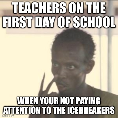 Look At Me Meme | TEACHERS ON THE FIRST DAY OF SCHOOL; WHEN YOUR NOT PAYING ATTENTION TO THE ICEBREAKERS | image tagged in memes,look at me | made w/ Imgflip meme maker