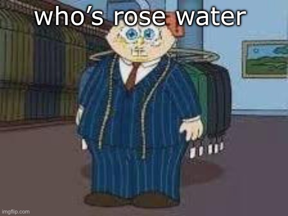 never heard of bro in my life | who’s rose water | image tagged in stewbob | made w/ Imgflip meme maker