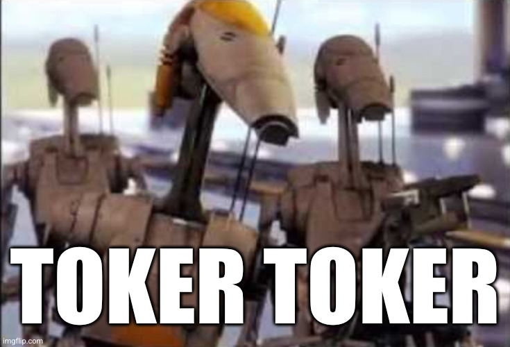 B1 Battle Droid | TOKER TOKER | image tagged in b1 battle droid | made w/ Imgflip meme maker
