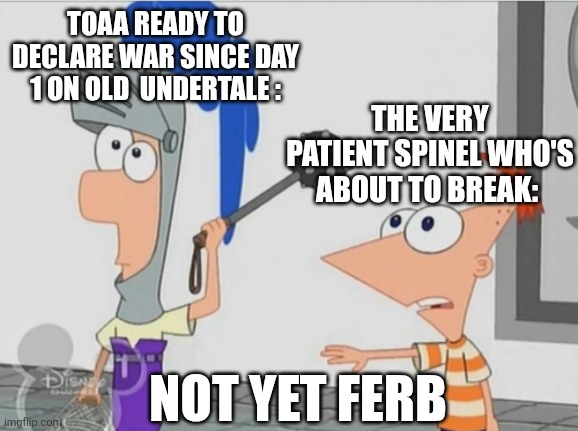 Not Yet Ferb | TOAA READY TO DECLARE WAR SINCE DAY 1 ON OLD  UNDERTALE : THE VERY PATIENT SPINEL WHO'S ABOUT TO BREAK: NOT YET FERB | image tagged in not yet ferb | made w/ Imgflip meme maker