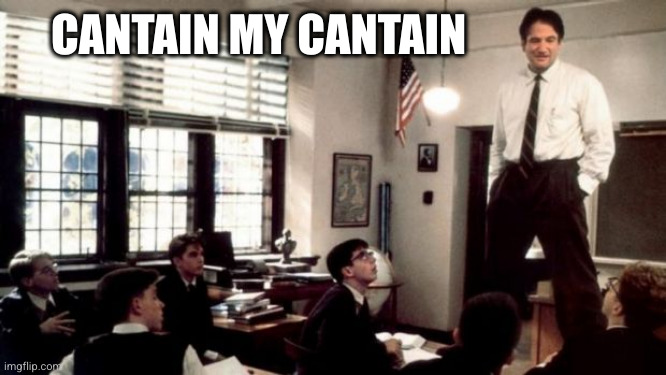 Oh Captain, My Captain | CANTAIN MY CANTAIN | image tagged in oh captain my captain | made w/ Imgflip meme maker