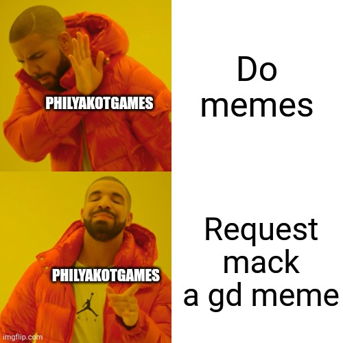 Do memes Request mack a gd meme PHILYAKOTGAMES PHILYAKOTGAMES | image tagged in memes,drake hotline bling | made w/ Imgflip meme maker