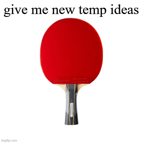 Ping pong | give me new temp ideas | image tagged in ping pong | made w/ Imgflip meme maker
