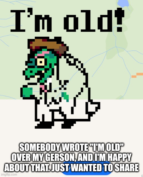 He's Old! | SOMEBODY WROTE "I'M OLD" OVER MY GERSON, AND I'M HAPPY ABOUT THAT. JUST WANTED TO SHARE | image tagged in undertale,deltarune,w place,pixel,gerson,i'm old | made w/ Imgflip meme maker