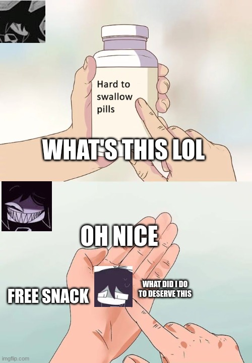 Miss Circle and Abbie fpe meme | WHAT'S THIS LOL; OH NICE; FREE SNACK; WHAT DID I DO TO DESERVE THIS | image tagged in memes,hard to swallow pills | made w/ Imgflip meme maker