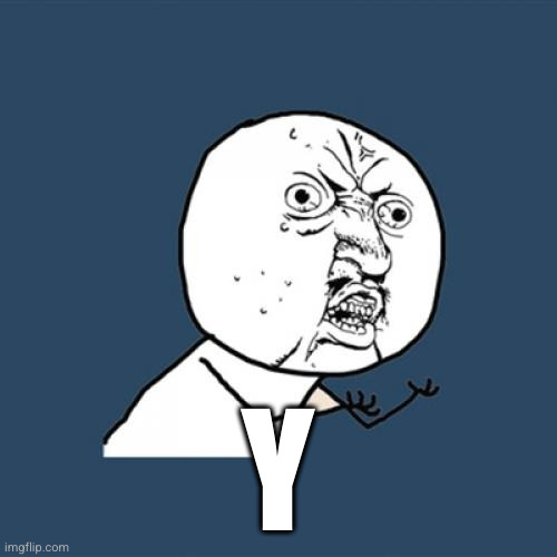 Y U No Meme | Y | image tagged in memes,y u no | made w/ Imgflip meme maker