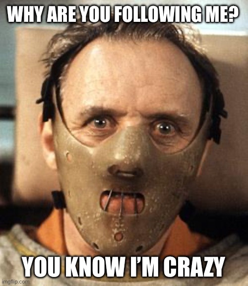 Hannibal Lecter | WHY ARE YOU FOLLOWING ME? YOU KNOW I’M CRAZY | image tagged in hannibal lecter | made w/ Imgflip meme maker