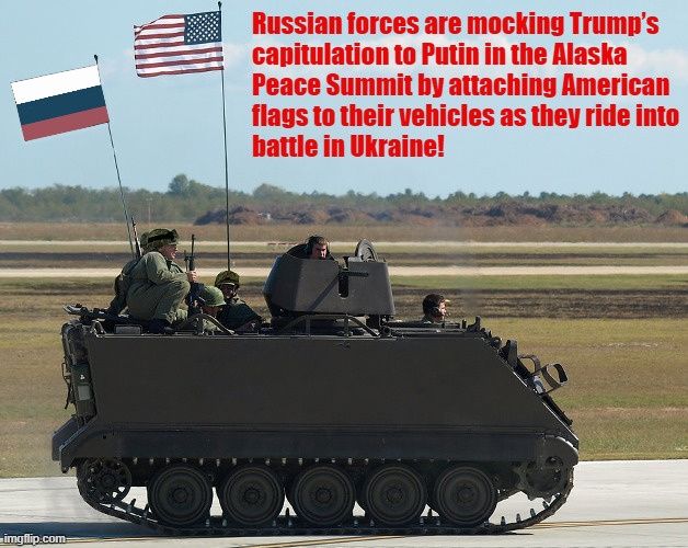 Flag-Waving Russian Forces Troll Trump After Crumbling to Putin! | Russian forces are mocking Trump’s
capitulation to Putin in the Alaska 
Peace Summit by attaching American
flags to their vehicles as they ride into
battle in Ukraine! | image tagged in russians,mocking,donald trump,peace summit,putin puppet,ukraine | made w/ Imgflip meme maker