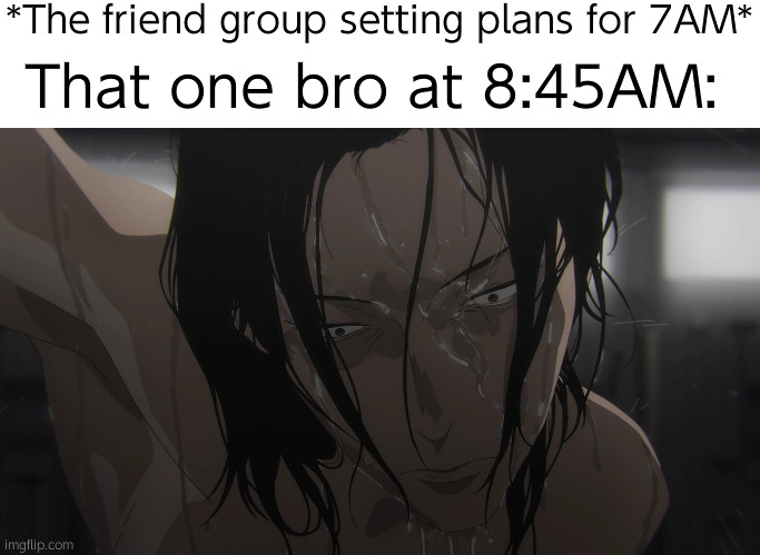 Hollup | *The friend group setting plans for 7AM*; That one bro at 8:45AM: | image tagged in suguru | made w/ Imgflip meme maker