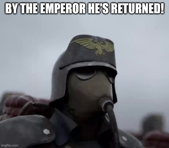 Death Korps of Kreig | BY THE EMPEROR HE'S RETURNED! | image tagged in death korps of kreig | made w/ Imgflip meme maker