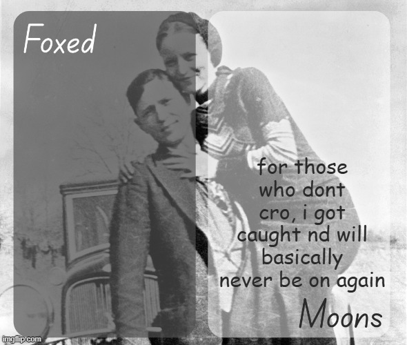 Foxed n Moons - Bonnie and Clyde temp | for those who dont cro, i got caught nd will basically never be on again | image tagged in foxed n moons - bonnie and clyde temp | made w/ Imgflip meme maker