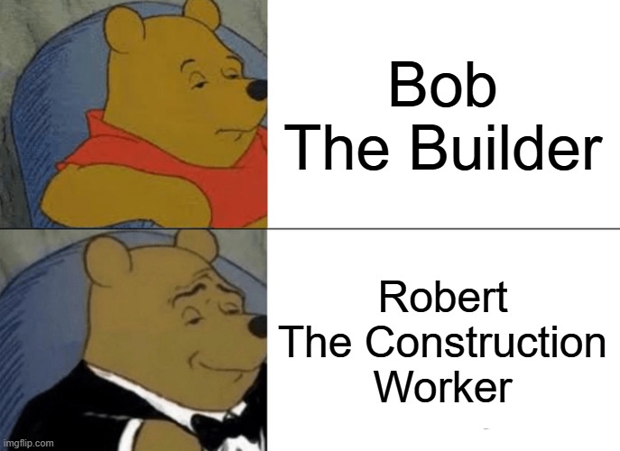 Tuxedo Winnie The Pooh | Bob The Builder; Robert The Construction Worker | image tagged in memes,tuxedo winnie the pooh,bob the builder | made w/ Imgflip meme maker
