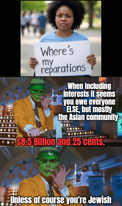 When Including interests it seems you owe everyone ELSE, but mostly the Asian community-; $8.5 Billion and 25 cents. Unless of course you're Jewish | image tagged in funny,reparations,identity politics,the mask,american politics | made w/ Imgflip meme maker