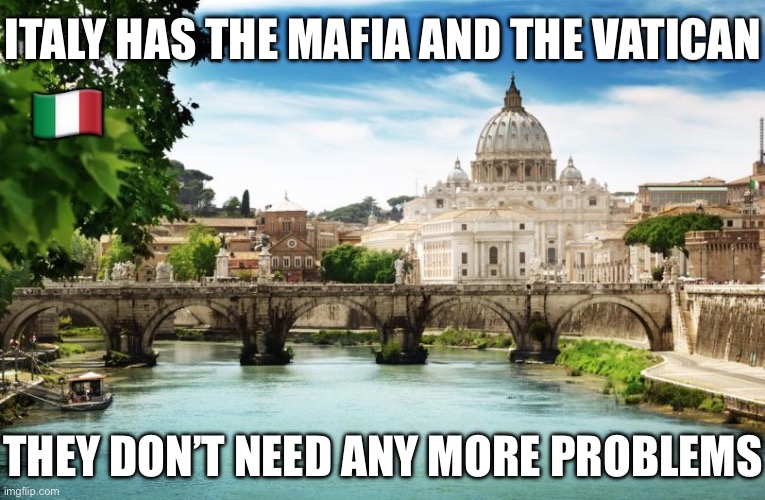 Current (War) Situation | ITALY HAS THE MAFIA AND THE VATICAN; 🇮🇹; THEY DON’T NEED ANY MORE PROBLEMS | image tagged in italy,nato,world war 3,ukraine,european union,real life | made w/ Imgflip meme maker