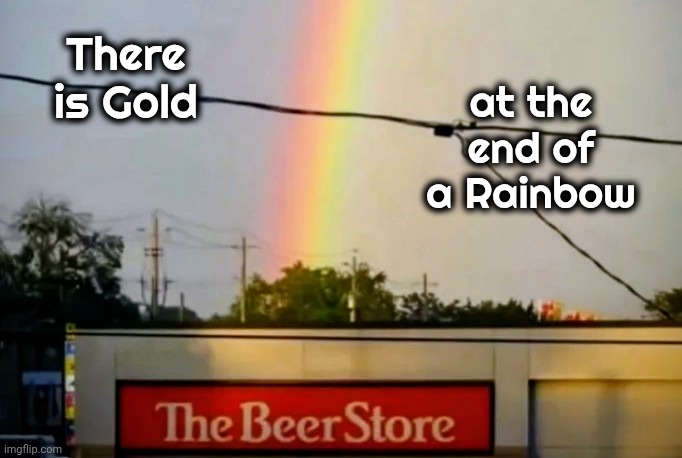 Luck O' The Irish | There is Gold; at the end of a Rainbow | image tagged in taste the rainbow,leprechaun,well yes but actually no,convenience,cold beer here | made w/ Imgflip meme maker