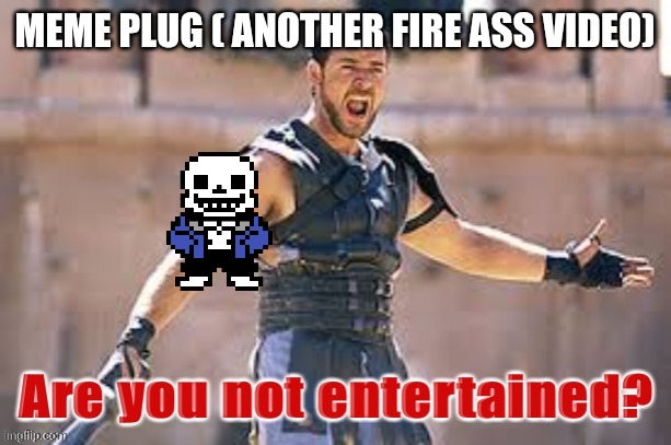 Gladiator are you not entertained | MEME PLUG ( ANOTHER FIRE ASS VIDEO) | image tagged in gladiator are you not entertained | made w/ Imgflip meme maker