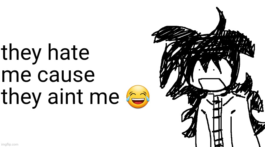 another bullshit template no one gaf about | they hate me cause they aint me 😂 | image tagged in another bullshit template no one gaf about | made w/ Imgflip meme maker